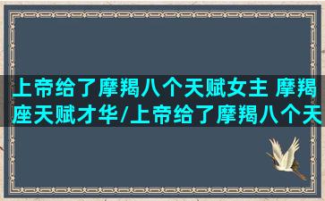 上帝给了摩羯八个天赋女主 摩羯座天赋才华/上帝给了摩羯八个天赋女主 摩羯座天赋才华-我的网站